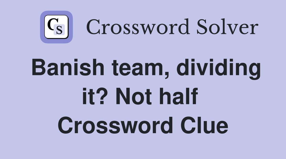 Banish team, dividing it? Not half  Crossword Clue
