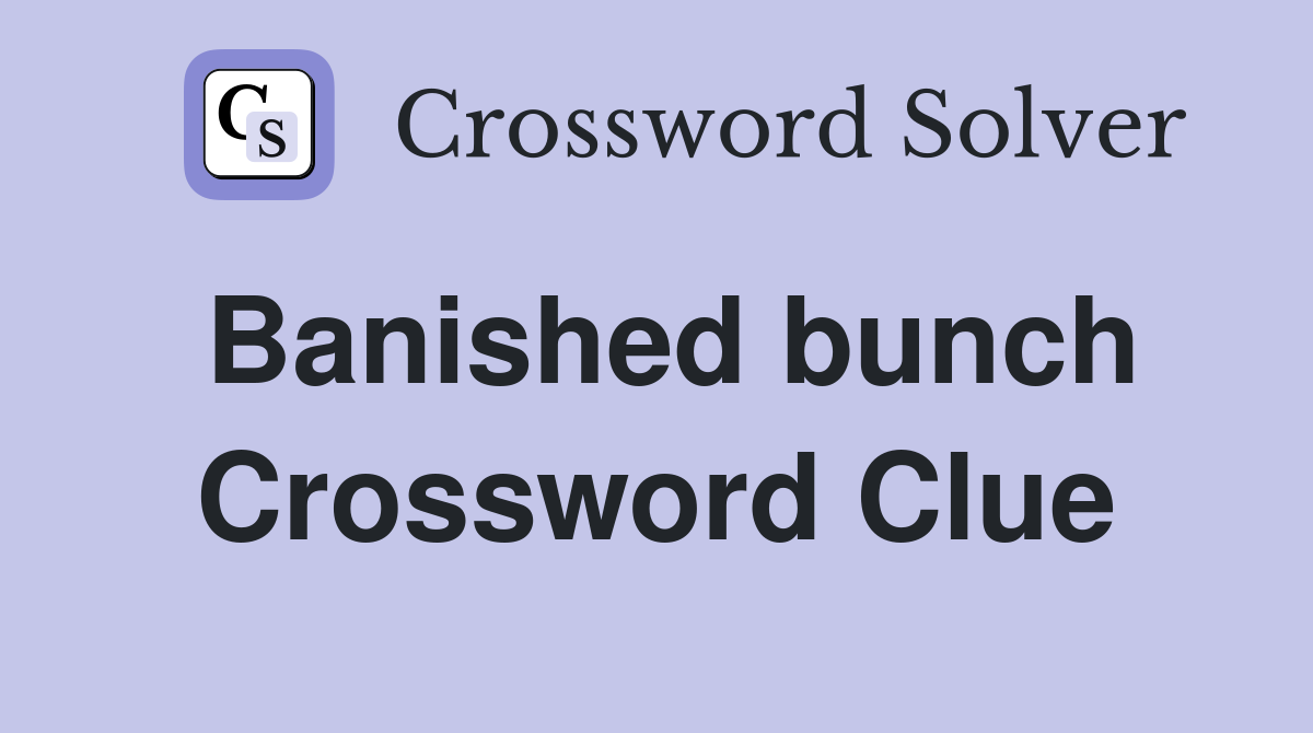 Banished bunch Crossword Clue