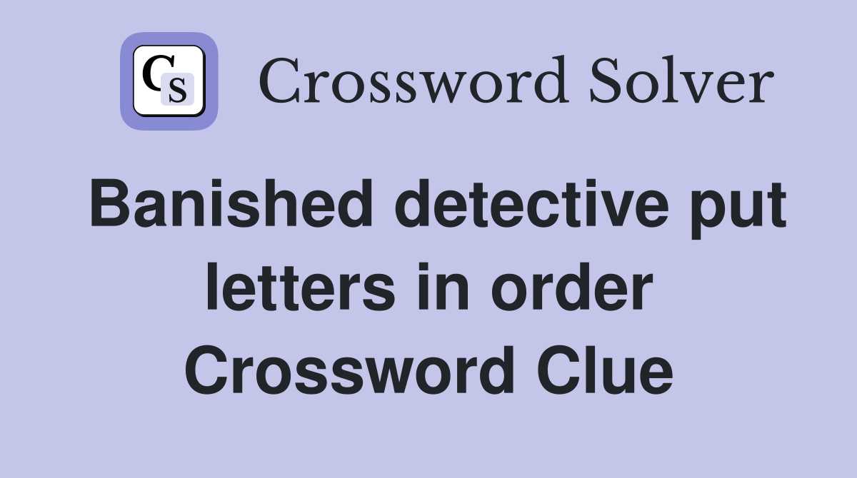 Banished detective put letters in order Crossword Clue