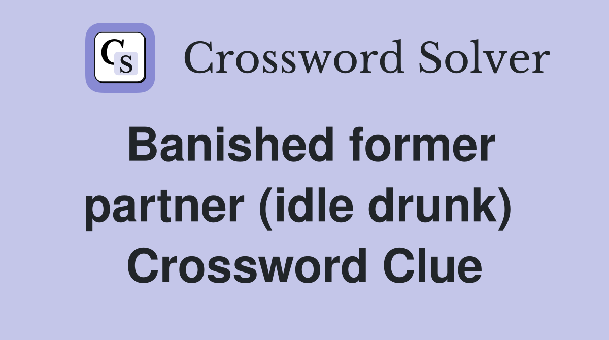 Banished former partner (idle drunk)  Crossword Clue