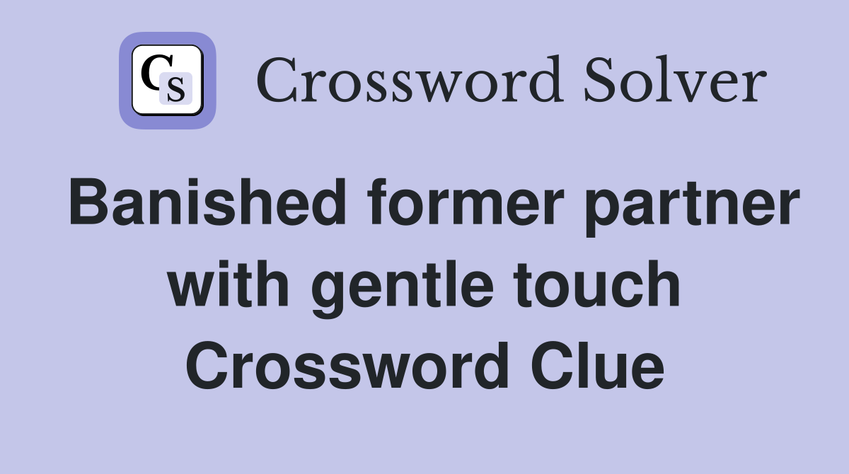 Banished former partner with gentle touch Crossword Clue