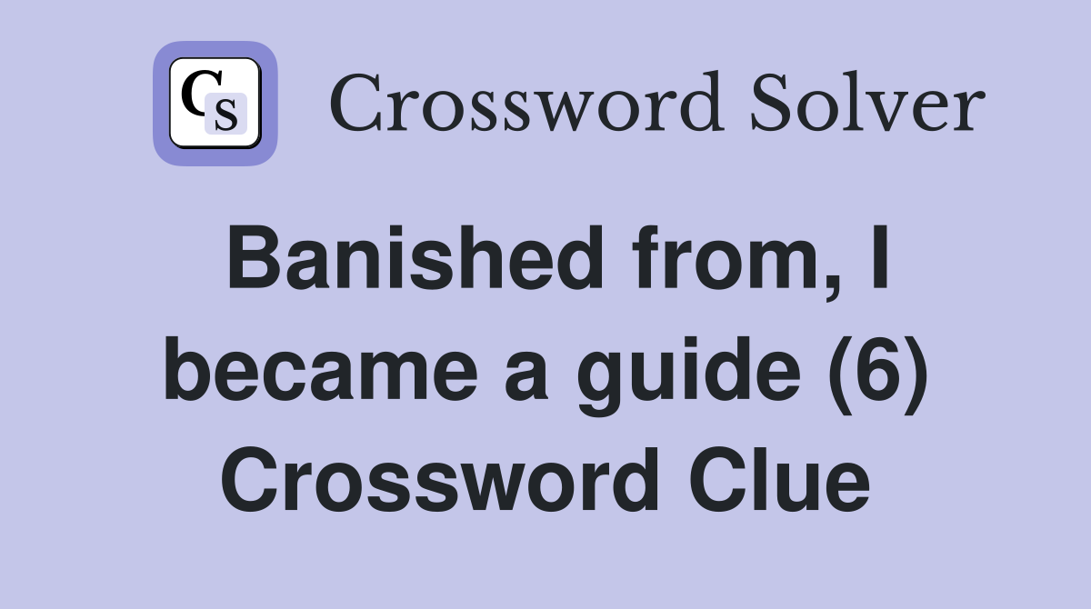Banished from, I became a guide (6) Crossword Clue