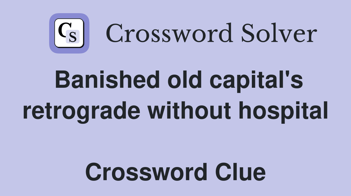 Banished old capital's retrograde without hospital  Crossword Clue