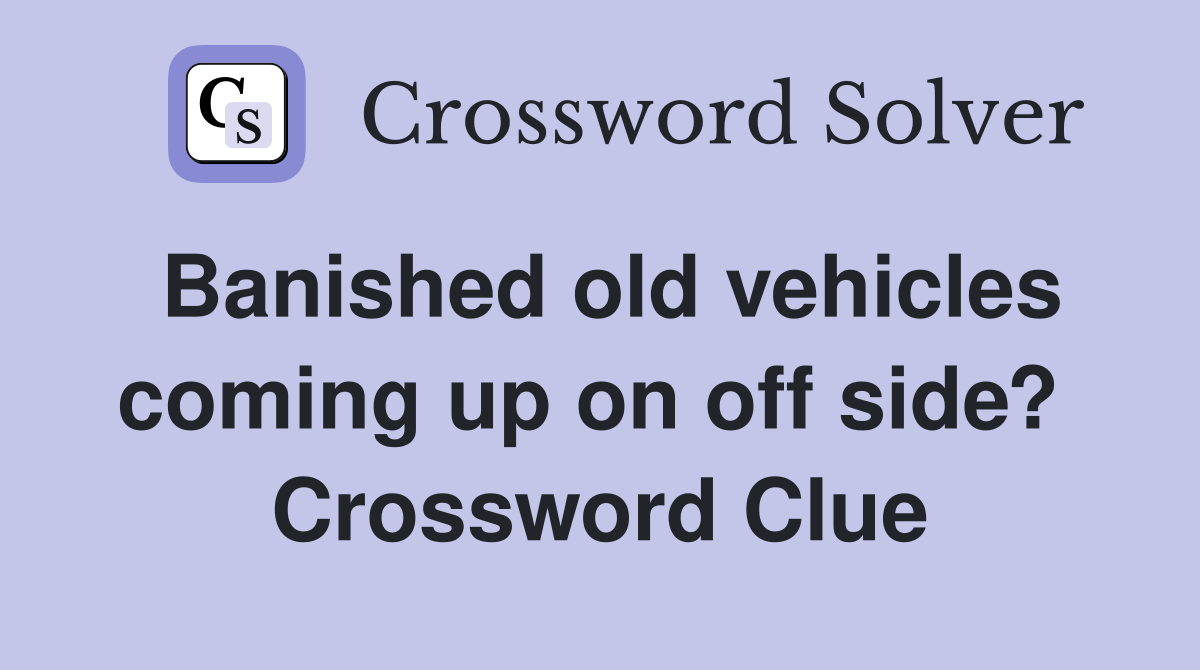 Banished old vehicles coming up on off side?  Crossword Clue