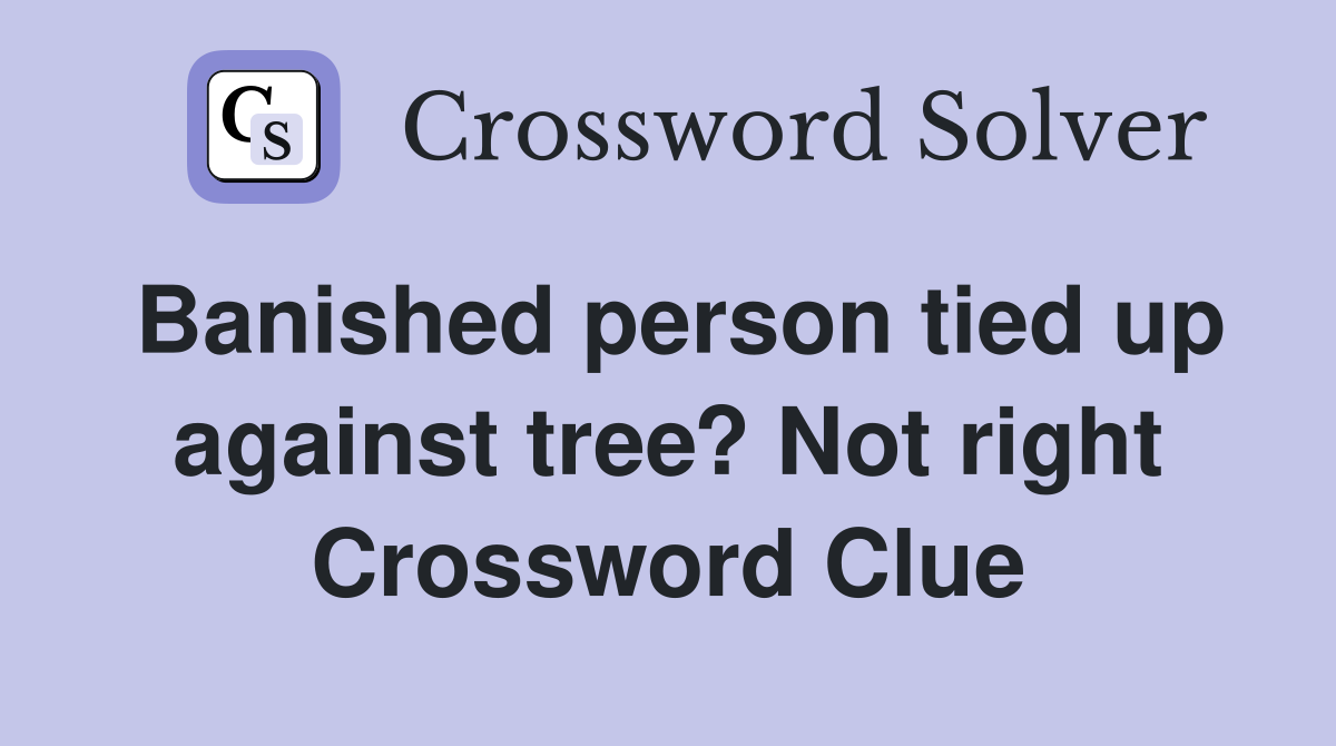 Banished person tied up against tree? Not right Crossword Clue