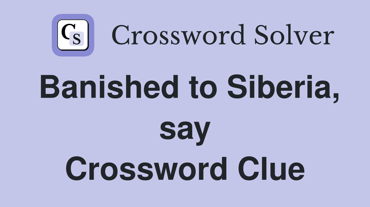 Banished to Siberia, say Crossword Clue