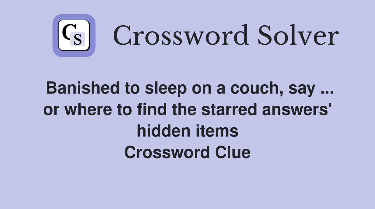 Banished to sleep on a couch, say ... or where to find the starred answers' hidden items Crossword Clue