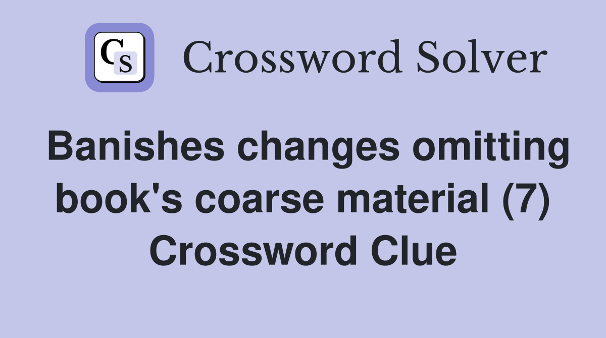 Banishes changes omitting book's coarse material (7) Crossword Clue
