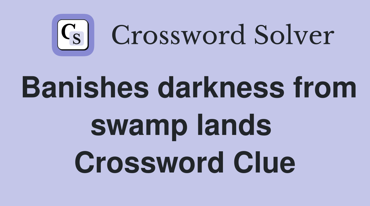 Banishes darkness from swamp lands  Crossword Clue