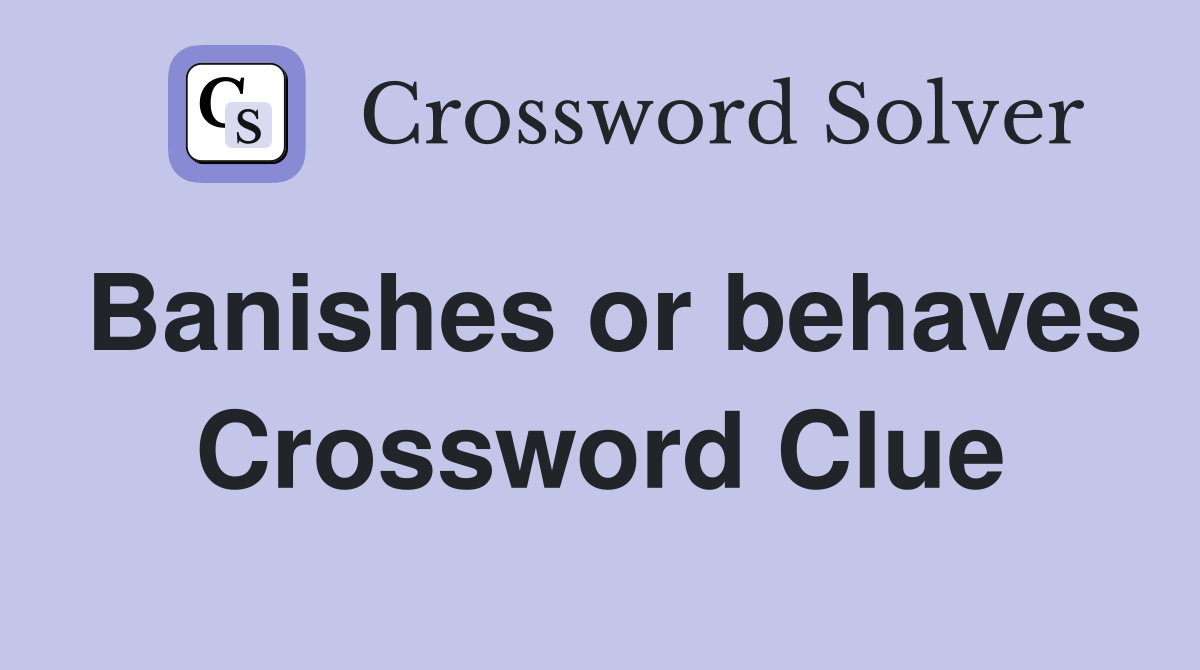 Banishes or behaves Crossword Clue
