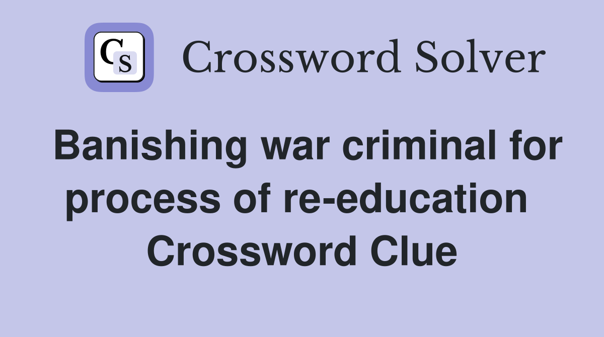Banishing war criminal for process of re-education  Crossword Clue
