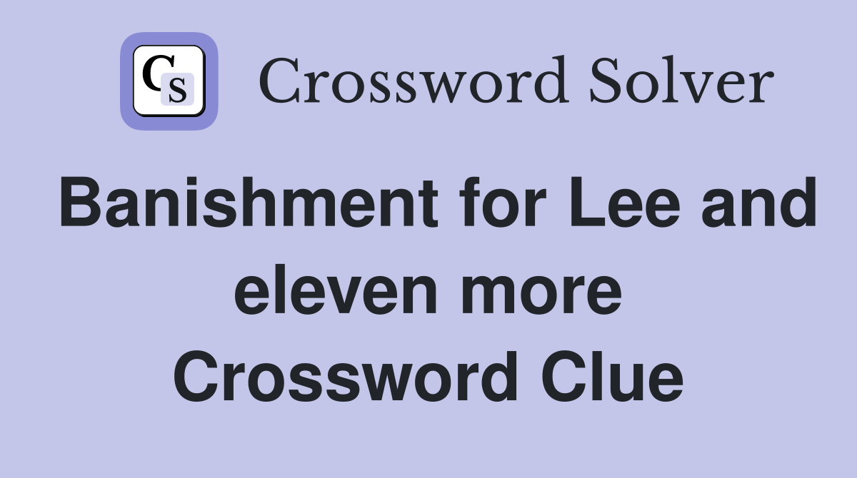 Banishment for Lee and eleven more Crossword Clue