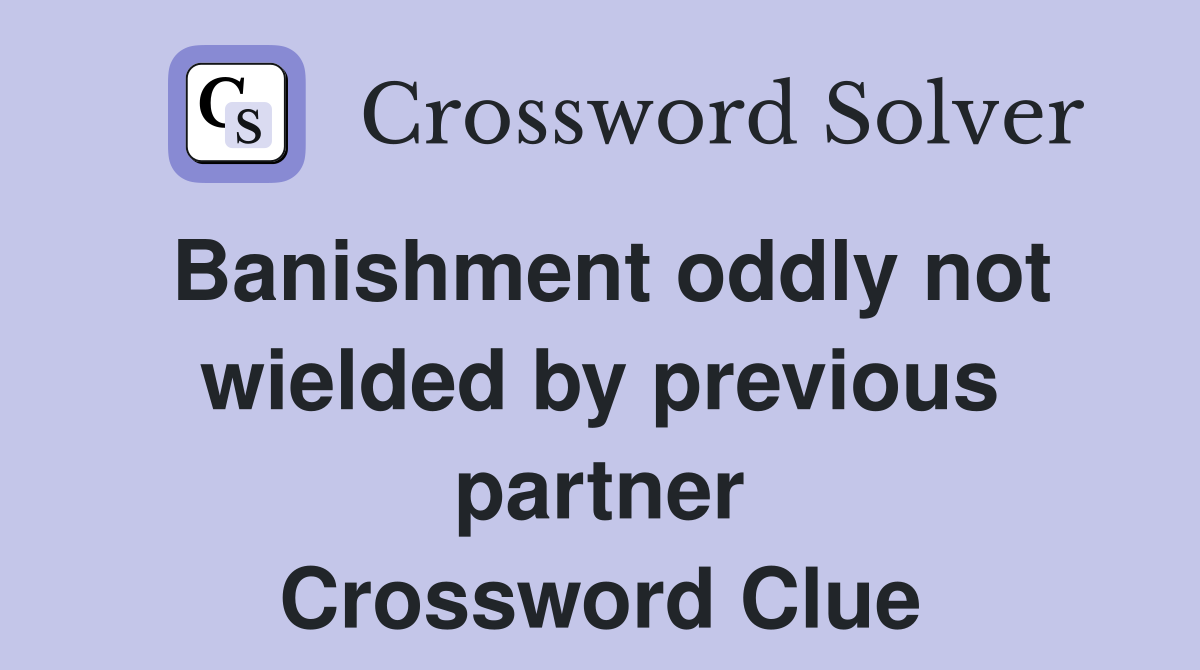 Banishment oddly not wielded by previous partner Crossword Clue