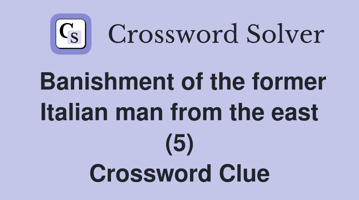 Banishment of the former Italian man from the east (5) Crossword Clue
