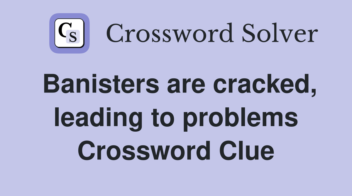Banisters are cracked, leading to problems Crossword Clue