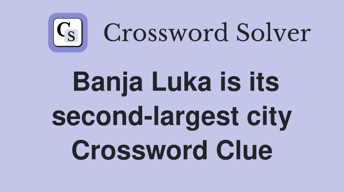 Banja Luka is its second-largest city Crossword Clue