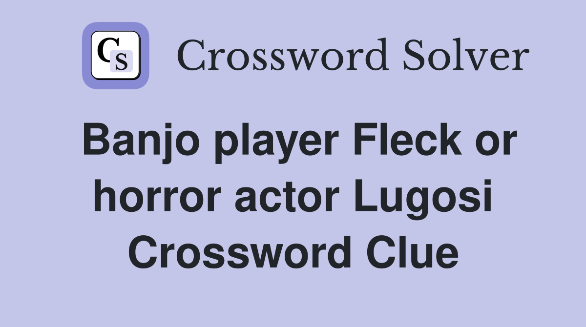 Banjo player Fleck or horror actor Lugosi Crossword Clue