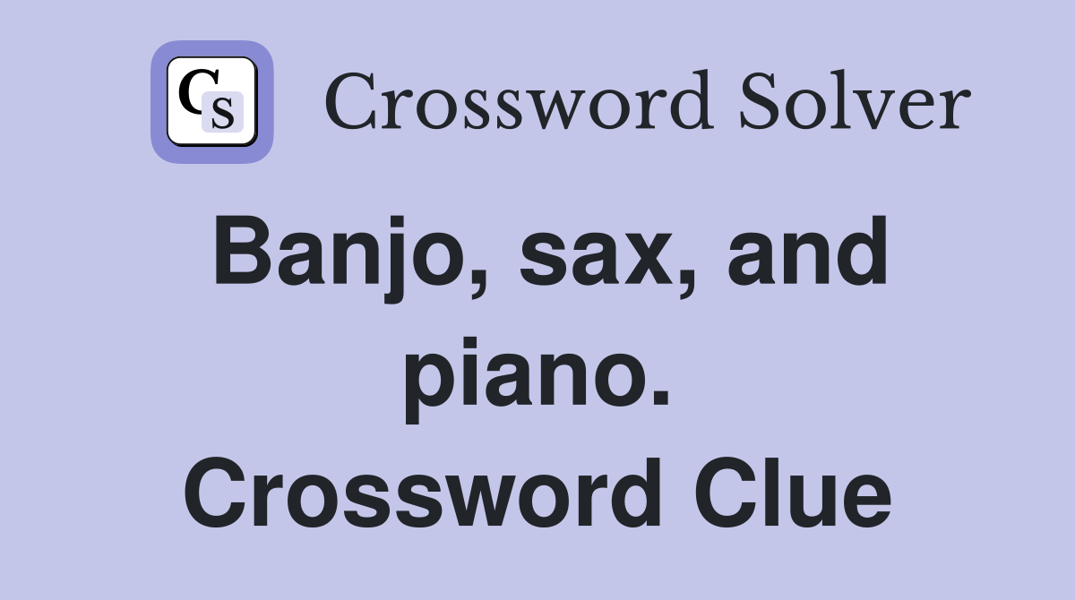 Banjo, sax, and piano. Crossword Clue