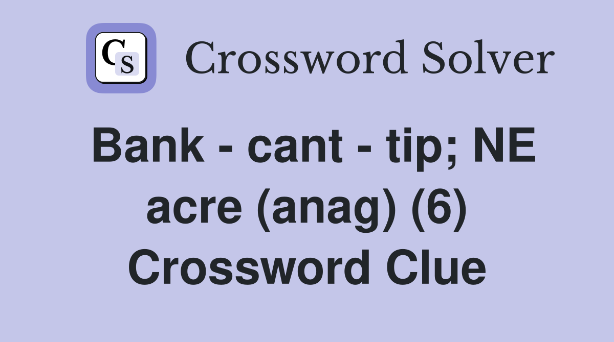 Bank - cant - tip; NE acre (anag) (6) Crossword Clue