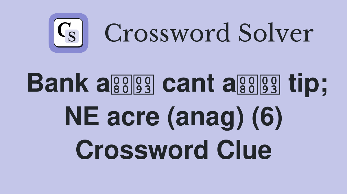 Bank a cant a tip; NE acre (anag) (6) Crossword Clue
