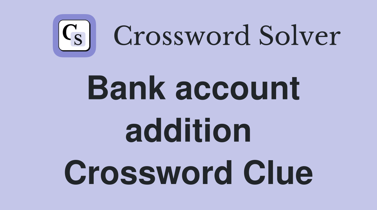 Bank account addition Crossword Clue