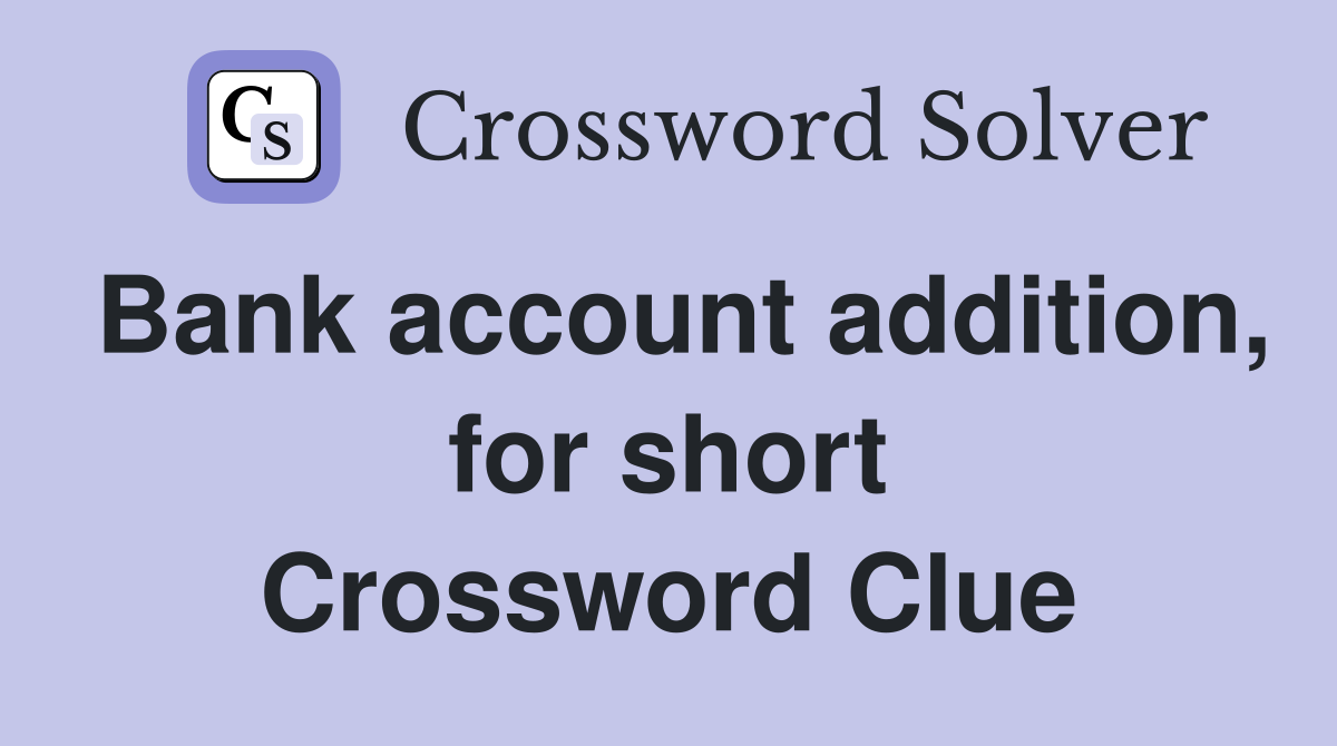 Bank account addition, for short Crossword Clue