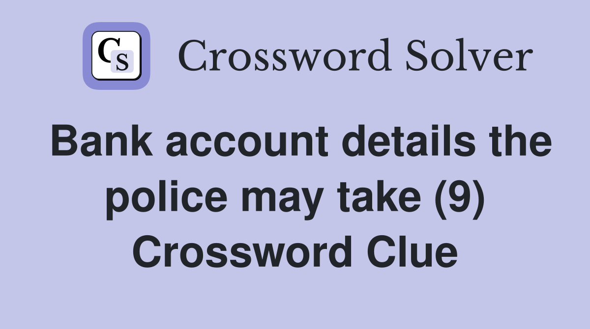 Bank account details the police may take (9) Crossword Clue