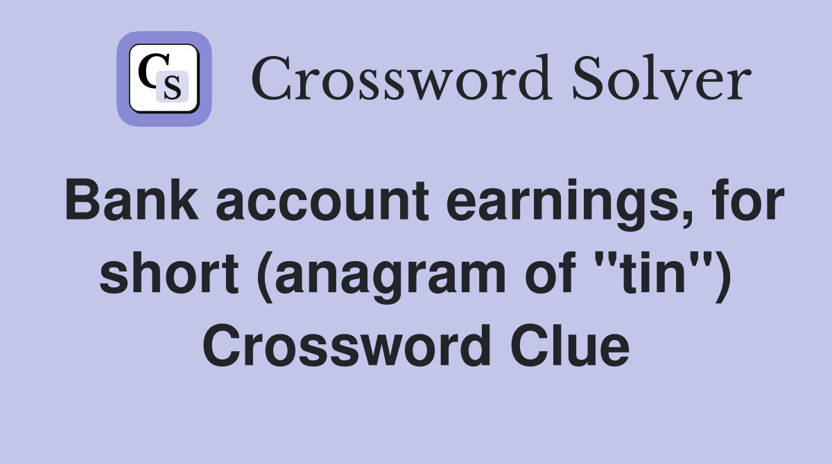 Bank account earnings, for short (anagram of "tin") Crossword Clue