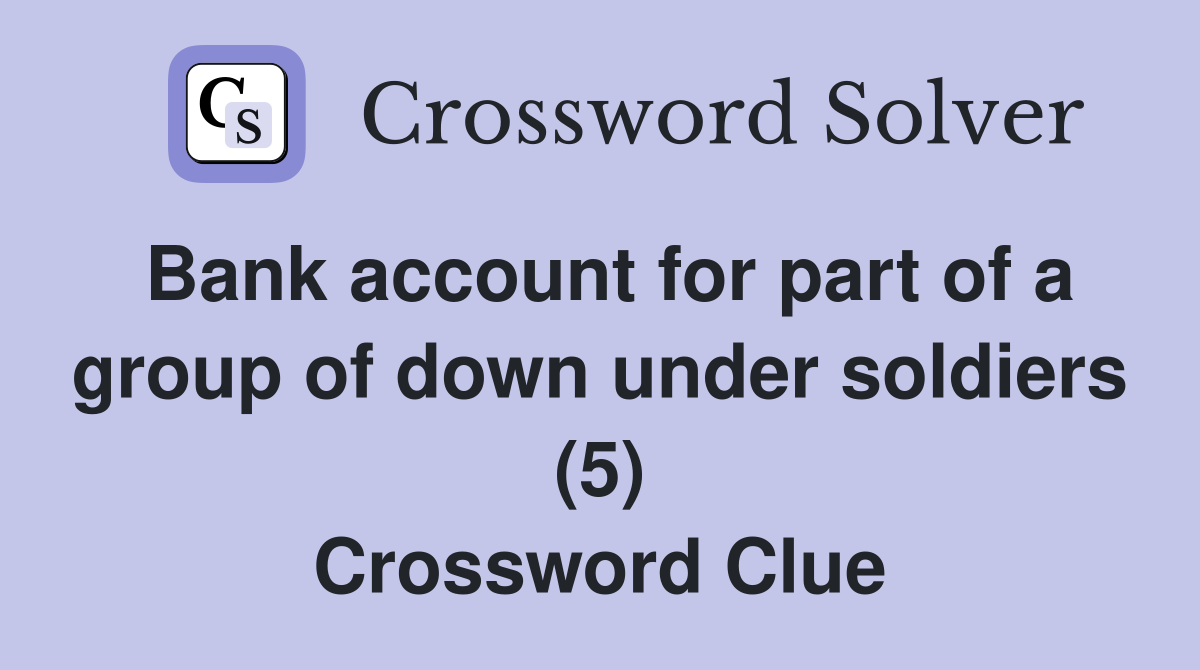 Bank account for part of a group of down under soldiers (5) Crossword Clue