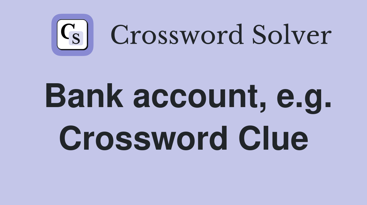 Bank account, e.g. Crossword Clue