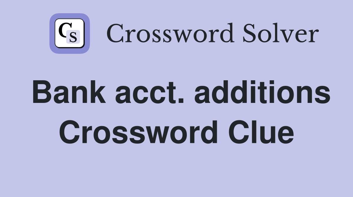 Bank acct. additions Crossword Clue
