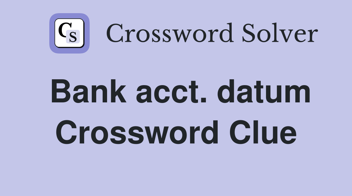 Bank acct. datum Crossword Clue