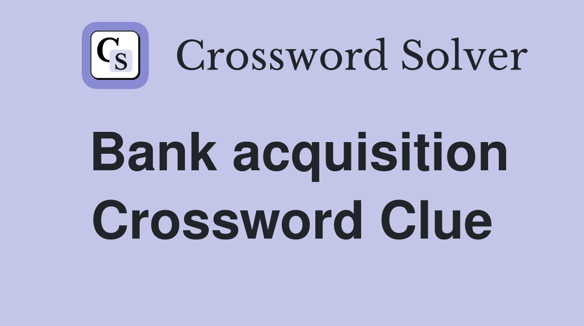 Bank acquisition Crossword Clue