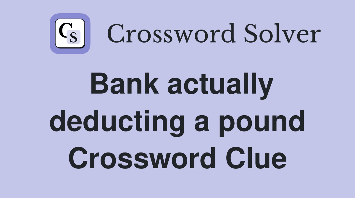 Bank actually deducting a pound Crossword Clue