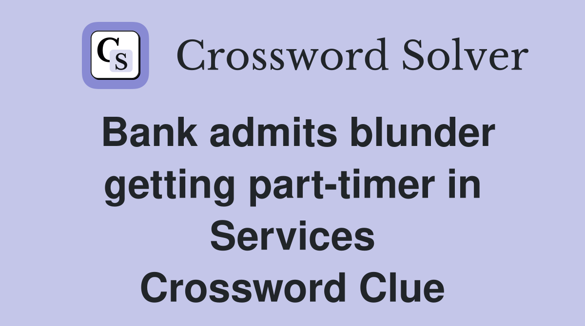 Bank admits blunder getting part-timer in Services Crossword Clue