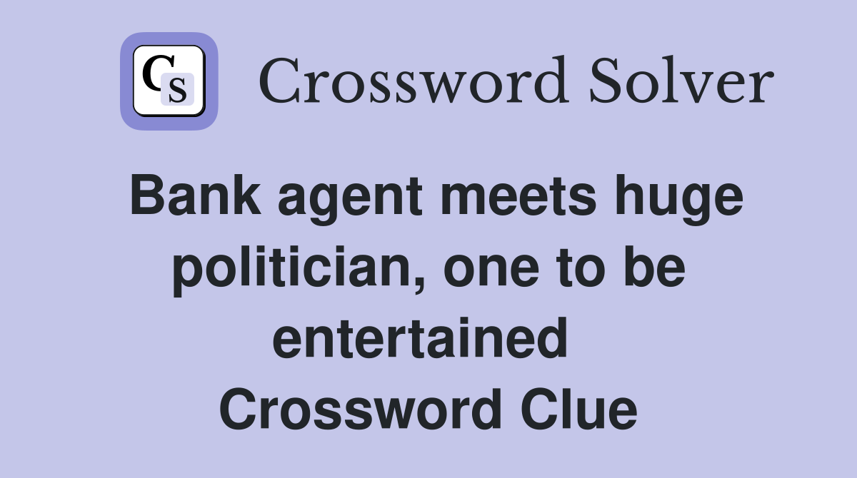 Bank agent meets huge politician, one to be entertained  Crossword Clue