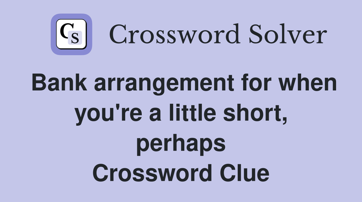 Bank arrangement for when you're a little short, perhaps Crossword Clue