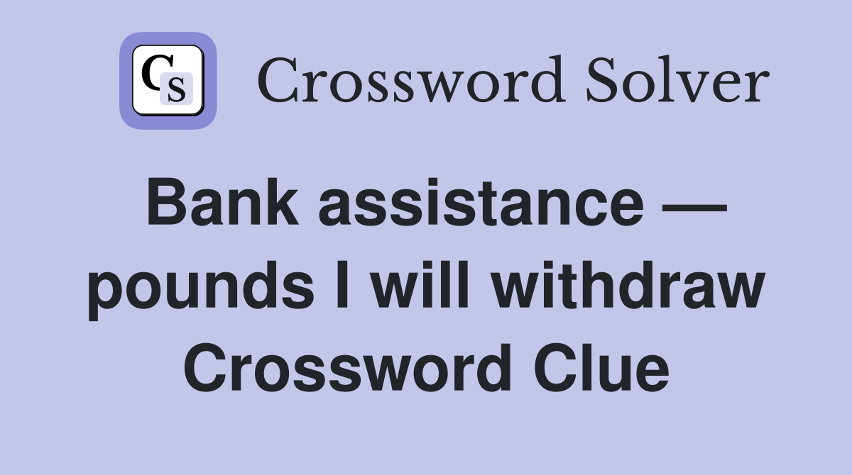 Bank assistance — pounds I will withdraw Crossword Clue