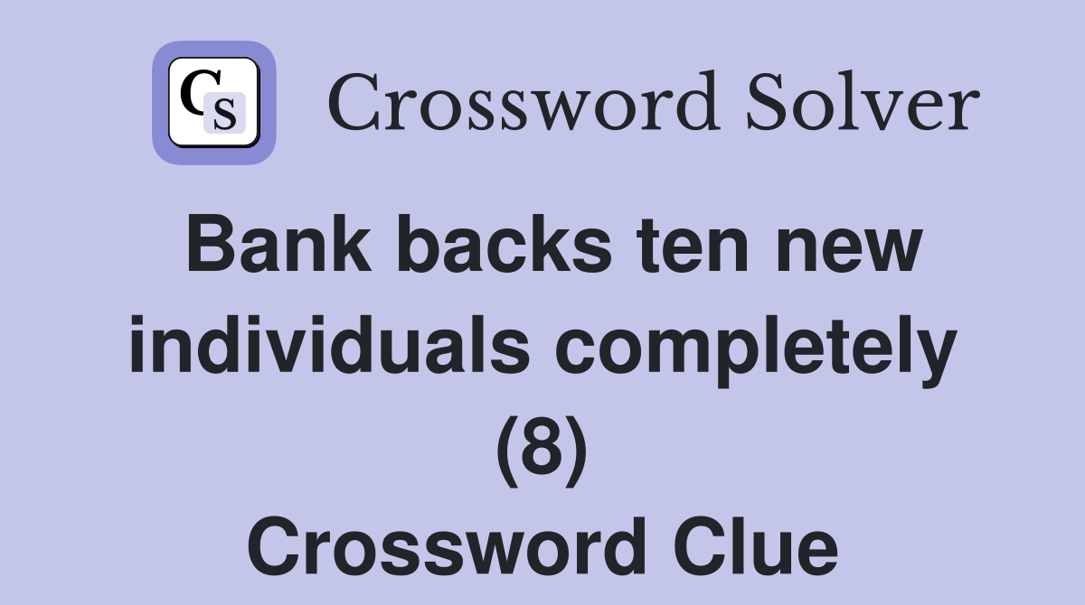 Bank backs ten new individuals completely (8) Crossword Clue