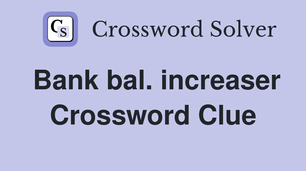 Bank bal. increaser Crossword Clue