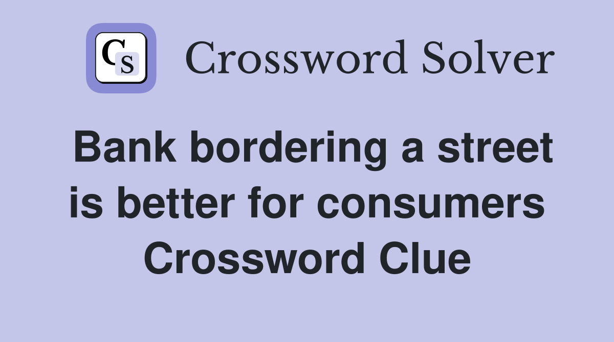 Bank bordering a street is better for consumers Crossword Clue