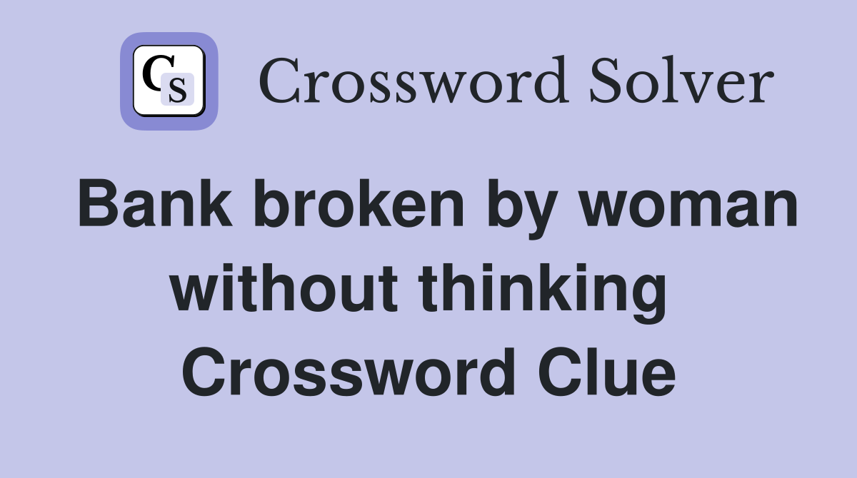 Bank broken by woman without thinking  Crossword Clue
