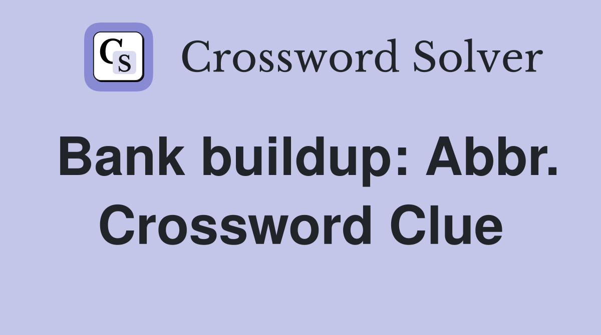 Bank buildup: Abbr. Crossword Clue