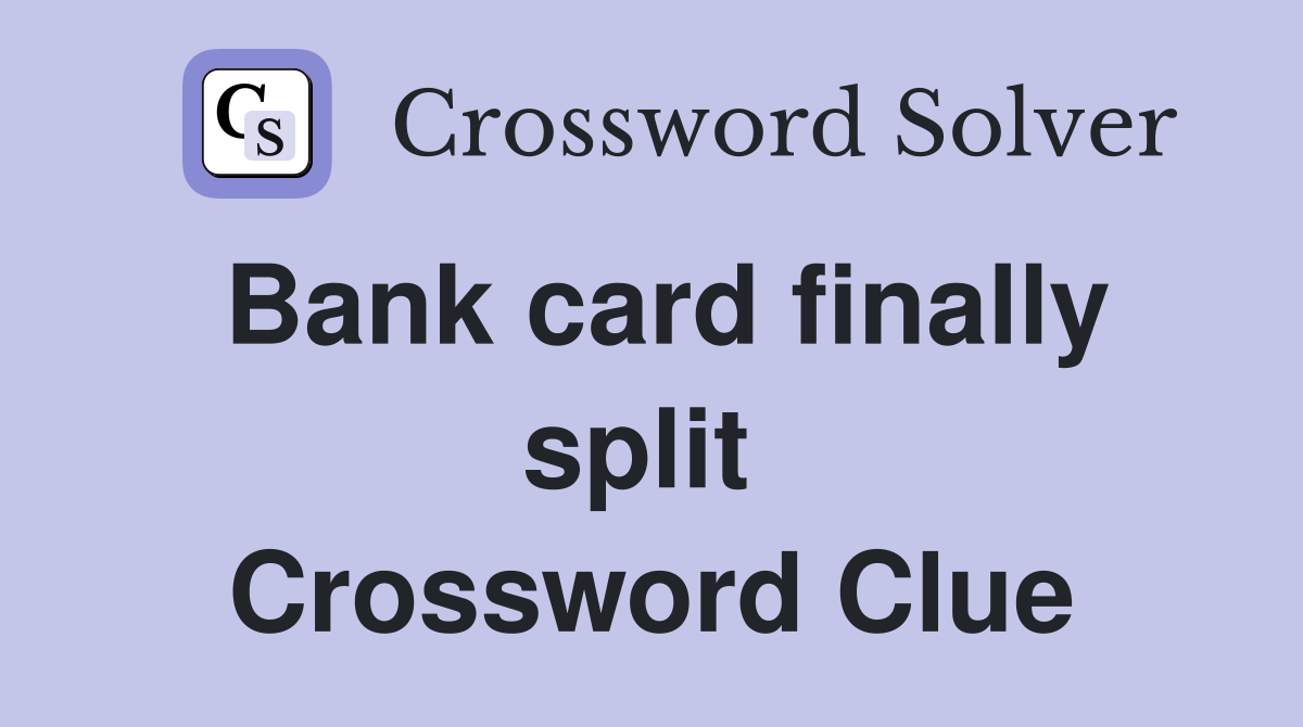 Bank card finally split  Crossword Clue