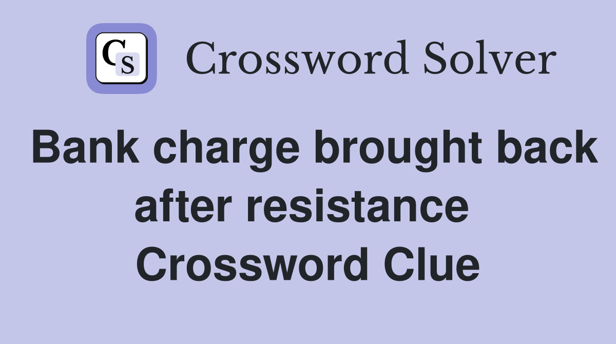 Bank charge brought back after resistance  Crossword Clue