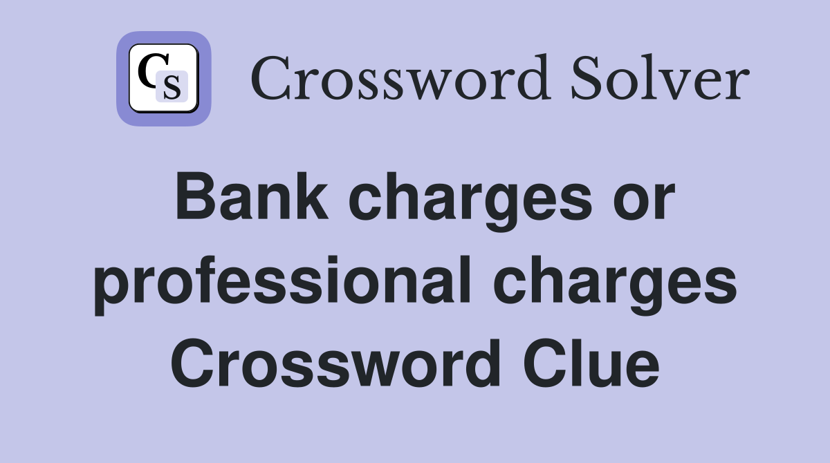 Bank charges or professional charges Crossword Clue