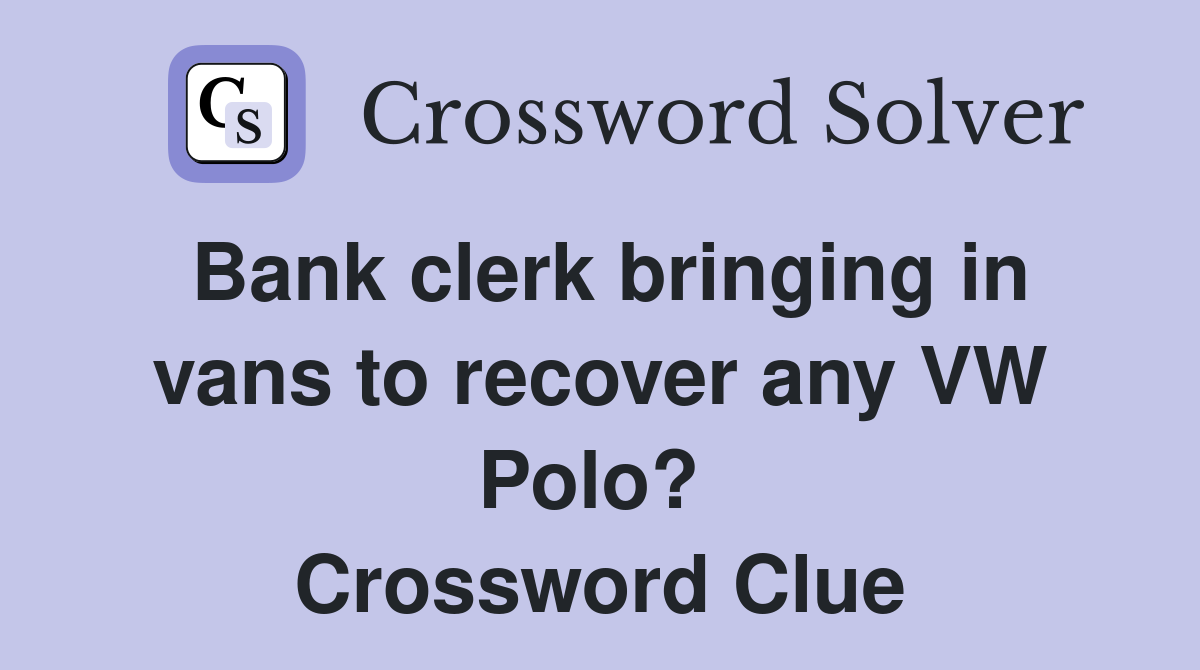 Bank clerk bringing in vans to recover any VW Polo?  Crossword Clue