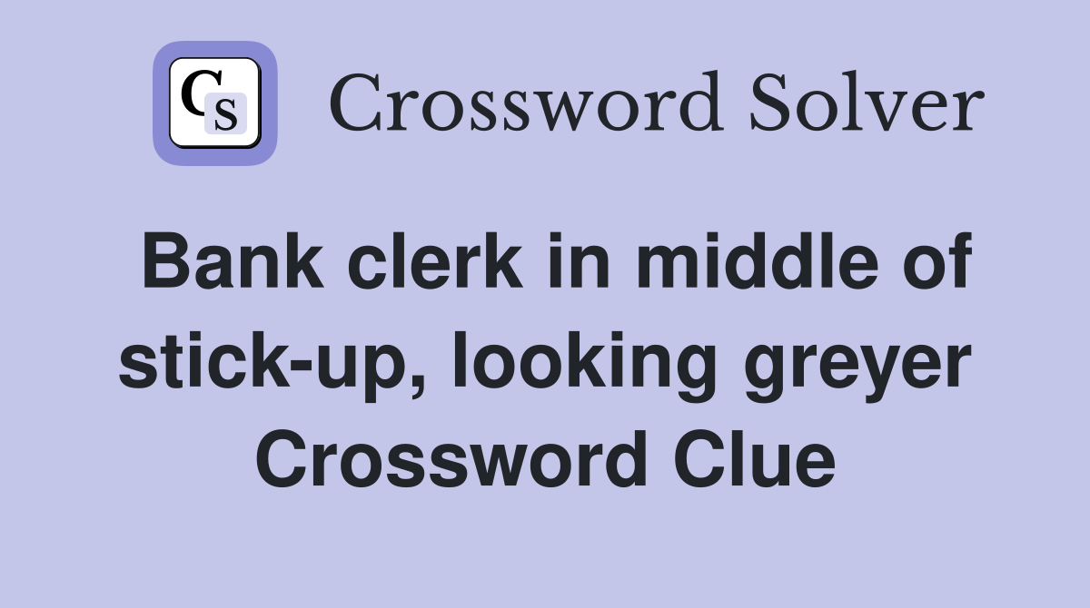 Bank clerk in middle of stick-up, looking greyer Crossword Clue
