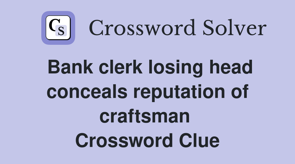 Bank clerk losing head conceals reputation of craftsman  Crossword Clue