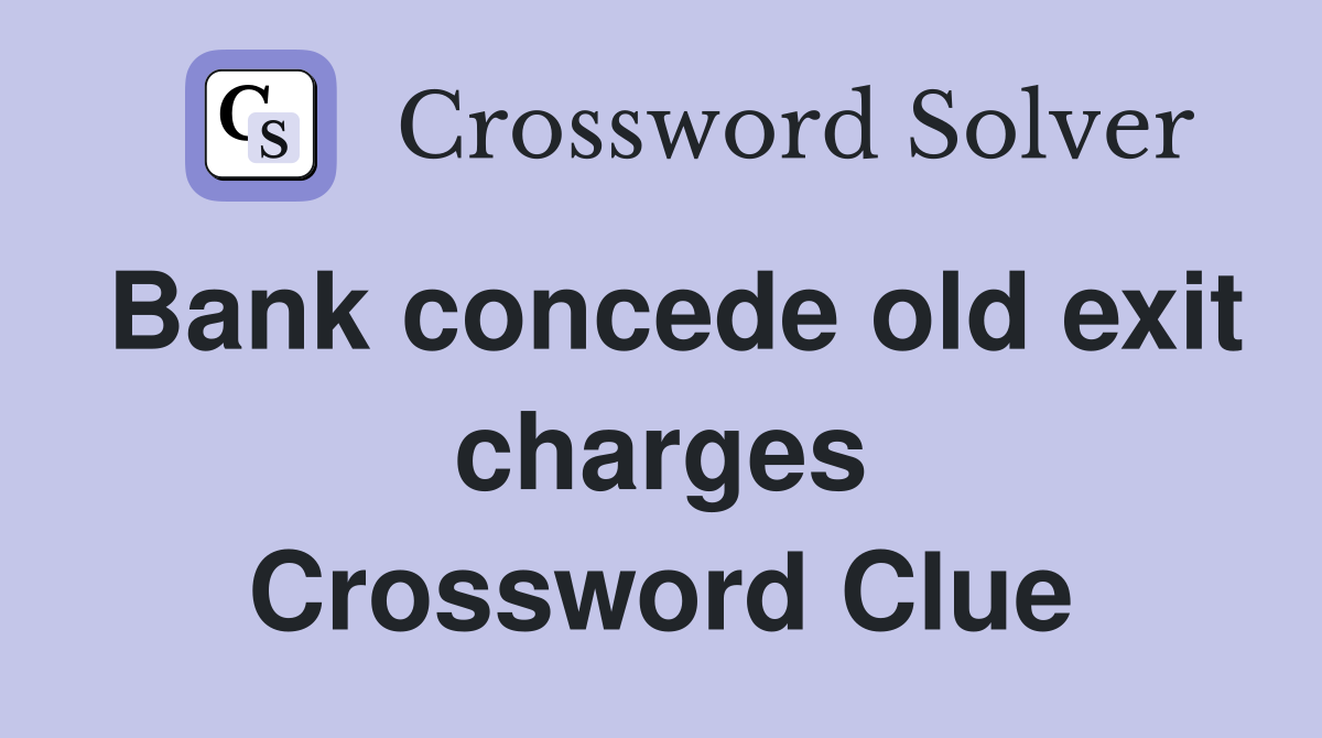 Bank concede old exit charges Crossword Clue